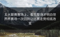 五大联赛赛场上，看完整场才明白世界杯赛场一次回防让比赛走势彻底改变