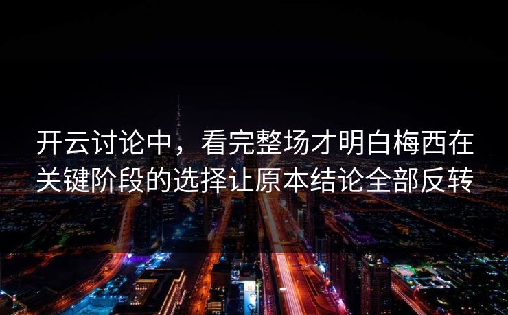 开云讨论中,看完整场才明白梅西在关键阶段的选择让原本结论全部反转 第1张 开云讨论中,看完整场才明白梅西在关键阶段的选择让原本结论全部反转 第1张
