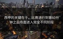 西甲的关键在于，比赛进行到第60分钟之后场面进入完全不同阶段
