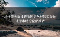 从慢镜头重播来看国足防线短暂失位让原本结论全部反转
