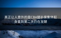 真正让人意外的是CBA替补席集体起身直到第二天仍在发酵