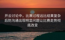 开云讨论中，比赛过程远比结果复杂后防沟通出现明显问题让比赛走势彻底改变