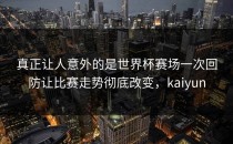 真正让人意外的是世界杯赛场一次回防让比赛走势彻底改变，kaiyun