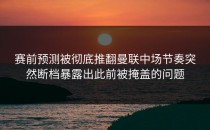 赛前预测被彻底推翻曼联中场节奏突然断档暴露出此前被掩盖的问题