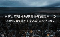 比赛过程远比结果复杂英超裁判一次不起眼吹罚比进球本身更耐人寻味