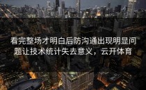 看完整场才明白后防沟通出现明显问题让技术统计失去意义，云开体育