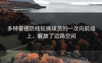 多特蒙德防线轮换球员的一次向前插上，解放了边路空间