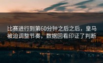 比赛进行到第60分钟之后之后，皇马被迫调整节奏，数据回看印证了判断