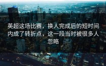 英超这场比赛，换人完成后的短时间内成了转折点，这一段当时被很多人忽略