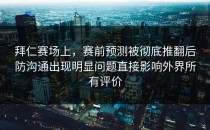 拜仁赛场上，赛前预测被彻底推翻后防沟通出现明显问题直接影响外界所有评价