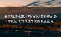 看完整场比赛才明白CBA替补席的异常反应成为球迷争论的真正起点