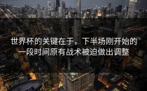 世界杯的关键在于，下半场刚开始的一段时间原有战术被迫做出调整
