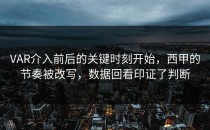 VAR介入前后的关键时刻开始，西甲的节奏被改写，数据回看印证了判断