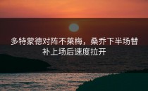 多特蒙德对阵不莱梅，桑乔下半场替补上场后速度拉开