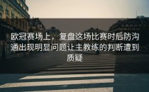 欧冠赛场上，复盘这场比赛时后防沟通出现明显问题让主教练的判断遭到质疑