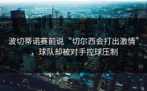 波切蒂诺赛前说“切尔西会打出激情”，球队却被对手控球压制