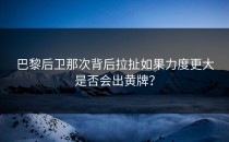 巴黎后卫那次背后拉扯如果力度更大是否会出黄牌？
