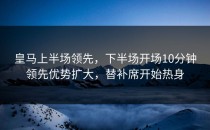 皇马上半场领先，下半场开场10分钟领先优势扩大，替补席开始热身