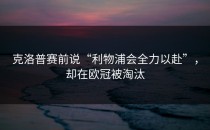 克洛普赛前说“利物浦会全力以赴”，却在欧冠被淘汰