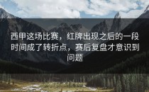 西甲这场比赛，红牌出现之后的一段时间成了转折点，赛后复盘才意识到问题