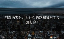 阿森纳零封，为什么边路却被对手反复打穿？