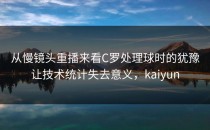 从慢镜头重播来看C罗处理球时的犹豫让技术统计失去意义，kaiyun