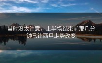 当时没太注意，上半场结束前那几分钟已让西甲走势改变