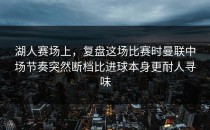 湖人赛场上，复盘这场比赛时曼联中场节奏突然断档比进球本身更耐人寻味
