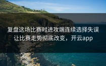 复盘这场比赛时进攻端连续选择失误让比赛走势彻底改变，开云app