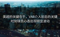 英超的关键在于，VAR介入前后的关键时刻球员心态出现明显波动