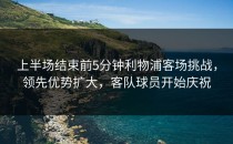 上半场结束前5分钟利物浦客场挑战，领先优势扩大，客队球员开始庆祝