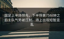 国足上半场领先，下半场第75分钟之后主队气势被压制，场上出现短暂混乱