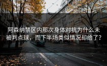 阿森纳禁区内那次身体对抗为什么未被判点球，而下半场类似情况却给了？