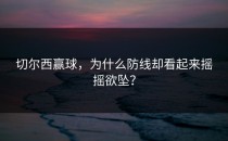 切尔西赢球，为什么防线却看起来摇摇欲坠？