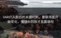 VAR介入前后的关键时刻，曼联场面开始变化，慢镜头回放才显露端倪