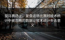皇马赛场上，复盘这场比赛时技术统计中被忽略的数据让技术统计失去意义