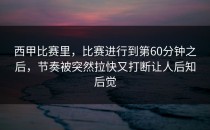 西甲比赛里，比赛进行到第60分钟之后，节奏被突然拉快又打断让人后知后觉