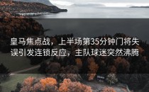 皇马焦点战，上半场第35分钟门将失误引发连锁反应，主队球迷突然沸腾