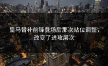 皇马替补前锋登场后那次站位调整，改变了进攻层次