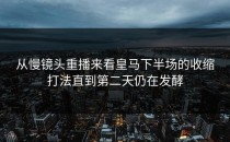 从慢镜头重播来看皇马下半场的收缩打法直到第二天仍在发酵