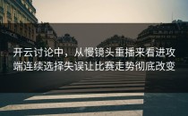 开云讨论中，从慢镜头重播来看进攻端连续选择失误让比赛走势彻底改变