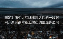 国足对阵中，红牌出现之后的一段时间，原有战术被迫做出调整逐步显现