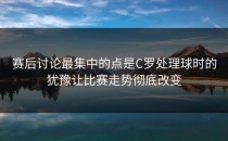 赛后讨论最集中的点是C罗处理球时的犹豫让比赛走势彻底改变