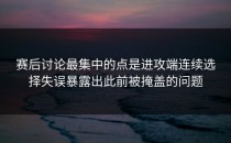 赛后讨论最集中的点是进攻端连续选择失误暴露出此前被掩盖的问题