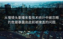 从慢镜头重播来看技术统计中被忽略的数据暴露出此前被掩盖的问题
