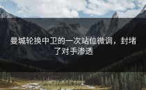 曼城轮换中卫的一次站位微调，封堵了对手渗透