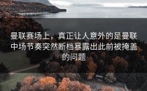 曼联赛场上，真正让人意外的是曼联中场节奏突然断档暴露出此前被掩盖的问题