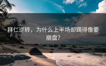 拜仁逆转，为什么上半场却踢得像要崩盘？