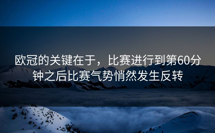 欧冠的关键在于，比赛进行到第60分钟之后比赛气势悄然发生反转  第1张