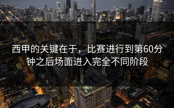 西甲的关键在于,比赛进行到第60分钟之后场面进入完全不同阶段 第1张 西甲的关键在于,比赛进行到第60分钟之后场面进入完全不同阶段 第1张